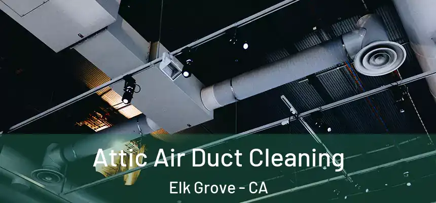 Attic Air Duct Cleaning Elk Grove - CA