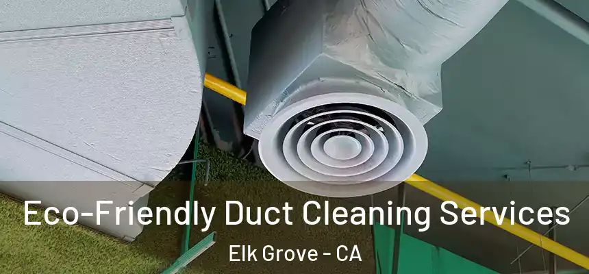 Eco-Friendly Duct Cleaning Services Elk Grove - CA