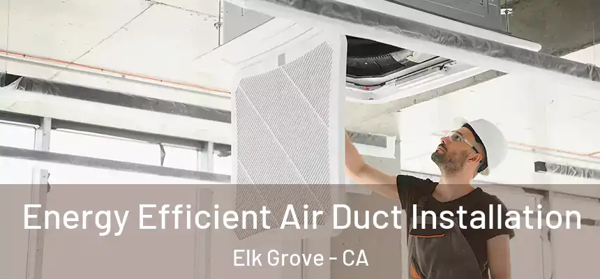 Energy Efficient Air Duct Installation Elk Grove - CA
