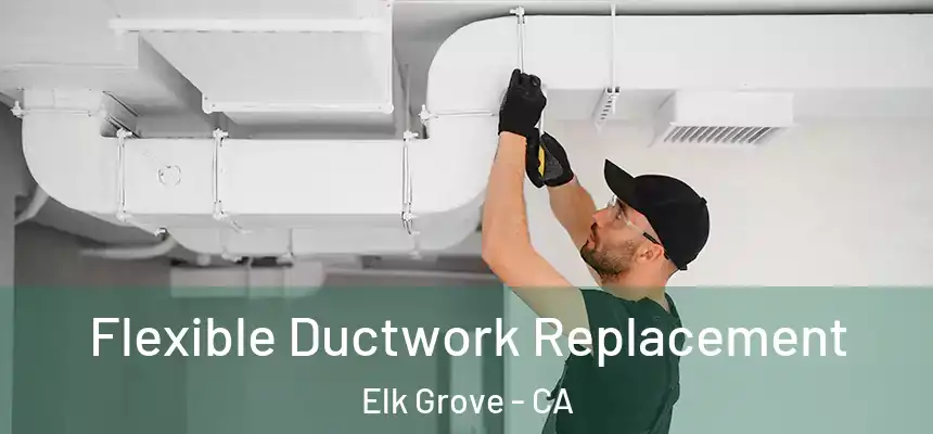Flexible Ductwork Replacement Elk Grove - CA