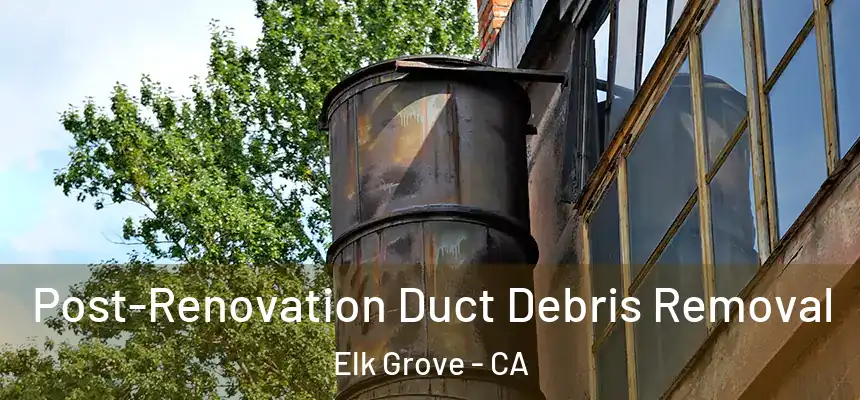 Post-Renovation Duct Debris Removal Elk Grove - CA